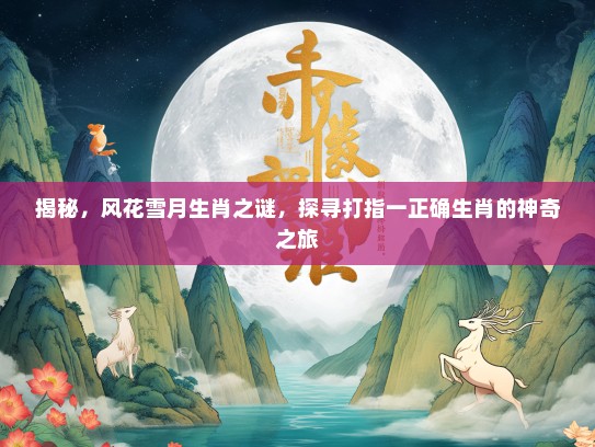 揭秘,风花雪月生肖之谜,探寻打指一正确生肖的神奇之旅 揭秘,风花雪月生肖之谜,探寻打指一正确生肖的神奇之旅