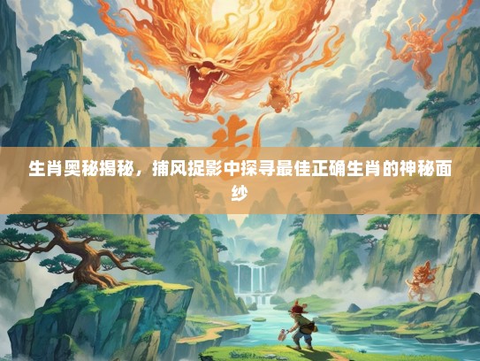 生肖奥秘揭秘，捕风捉影中探寻最佳正确生肖的神秘面纱