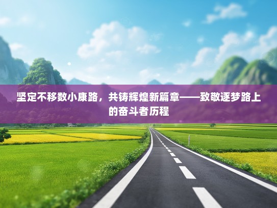 坚定不移数小康路，共铸辉煌新篇章——致敬逐梦路上的奋斗者历程