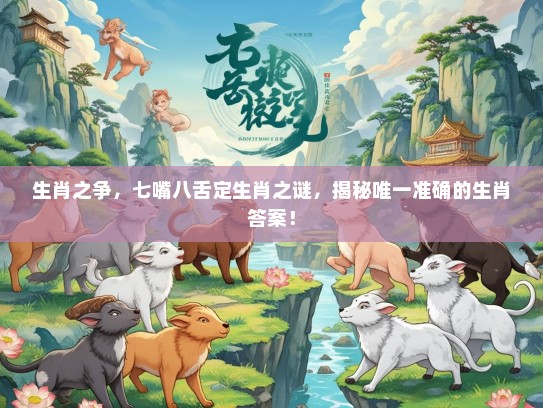 生肖之争，七嘴八舌定生肖之谜，揭秘唯一准确的生肖答案！