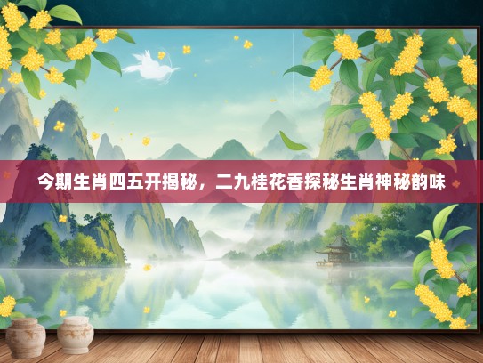 今期生肖四五开揭秘，二九桂花香探秘生肖神秘韵味