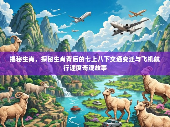 揭秘生肖,探秘生肖背后的七上八下交通变迁与飞机航行速度奇观故事 揭秘生肖,探秘生肖背后的七上八下交通变迁与飞机航行速度奇观故事