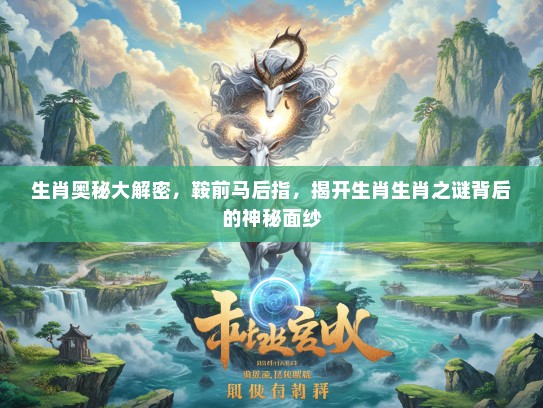 生肖奥秘大解密,鞍前马后指,揭开生肖生肖之谜背后的神秘面纱 生肖奥秘大解密,鞍前马后指,揭开生肖生肖之谜背后的神秘面纱