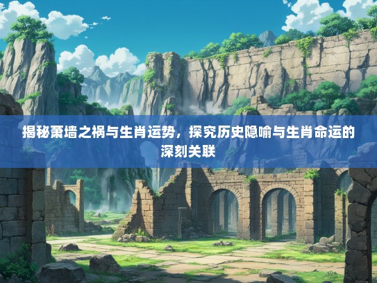 揭秘萧墙之祸与生肖运势,探究历史隐喻与生肖命运的深刻关联 揭秘萧墙之祸与生肖运势,探究历史隐喻与生肖命运的深刻关联