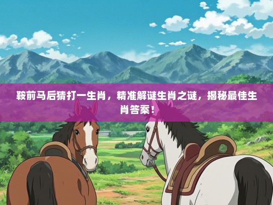 鞍前马后猜打一生肖,精准解谜生肖之谜,揭秘最佳生肖答案! 鞍前马后猜打一生肖,精准解谜生肖之谜,揭秘最佳生肖答案!