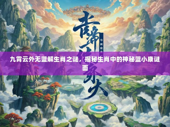 九霄云外无蓝解生肖之谜,揭秘生肖中的神秘蓝小康谜面 九霄云外无蓝解生肖之谜,揭秘生肖中的神秘蓝小康谜面