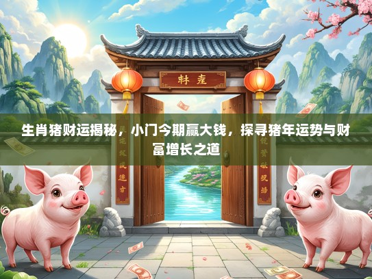 生肖猪财运揭秘,小门今期赢大钱,探寻猪年运势与财富增长之道 生肖猪财运揭秘,小门今期赢大钱,探寻猪年运势与财富增长之道