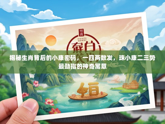 揭秘生肖背后的小康密码,一四两数发,珠小康二三势最劲指的神奇寓意 揭秘生肖背后的小康密码,一四两数发,珠小康二三势最劲指的神奇寓意