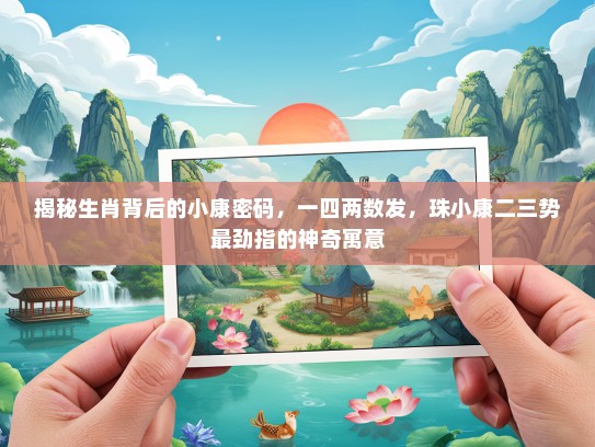 揭秘生肖背后的小康密码,一四两数发,珠小康二三势最劲指的神奇寓意 揭秘生肖背后的小康密码,一四两数发,珠小康二三势最劲指的神奇寓意