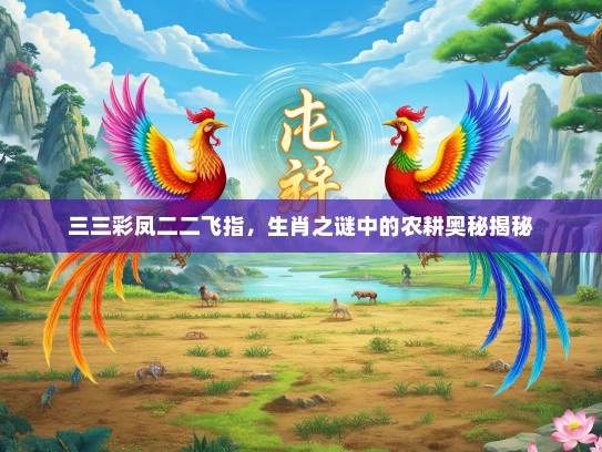 三三彩凤二二飞指，生肖之谜中的农耕奥秘揭秘