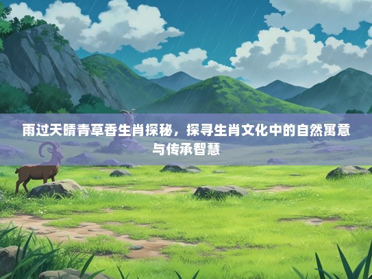 雨过天晴青草香生肖探秘，探寻生肖文化中的自然寓意与传承智慧