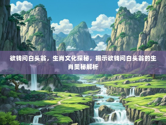 欲钱问白头翁，生肖文化探秘，揭示欲钱问白头翁的生肖奥秘解析