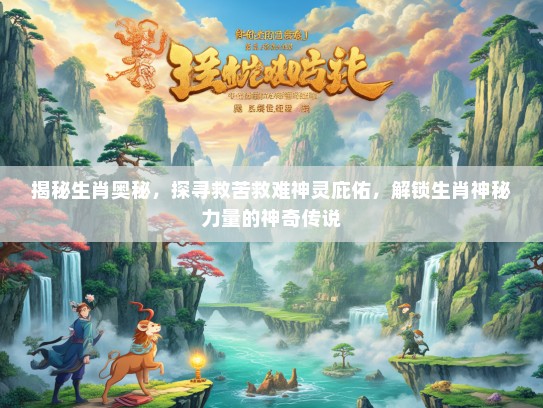 揭秘生肖奥秘,探寻救苦救难神灵庇佑,解锁生肖神秘力量的神奇传说 揭秘生肖奥秘,探寻救苦救难神灵庇佑,解锁生肖神秘力量的神奇传说