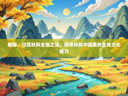 揭秘,过耳秋风生肖之谜,探寻秋风中蕴藏的生肖文化魅力 揭秘,过耳秋风生肖之谜,探寻秋风中蕴藏的生肖文化魅力