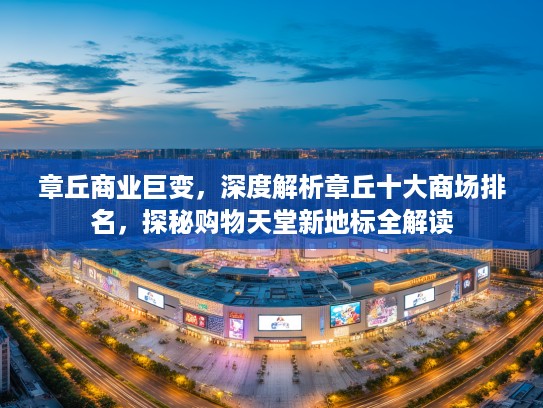 章丘商业巨变，深度解析章丘十大商场排名，探秘购物天堂新地标全解读