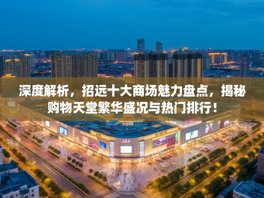 深度解析，招远十大商场魅力盘点，揭秘购物天堂繁华盛况与热门排行！