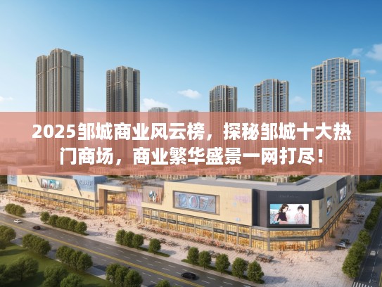 2025邹城商业风云榜，探秘邹城十大热门商场，商业繁华盛景一网打尽！