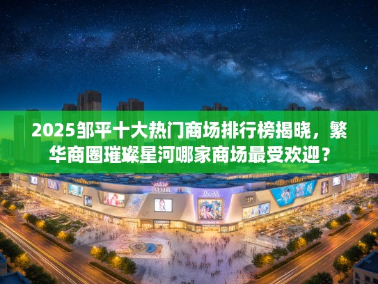 2025邹平十大热门商场排行榜揭晓，繁华商圈璀璨星河哪家商场最受欢迎？