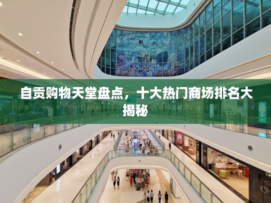 自贡购物天堂盘点，十大热门商场排名大揭秘