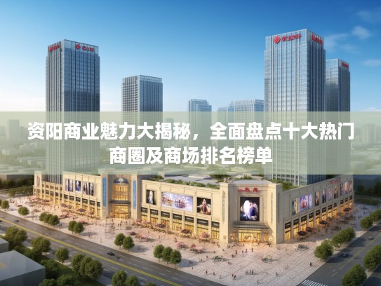 资阳商业魅力大揭秘，全面盘点十大热门商圈及商场排名榜单