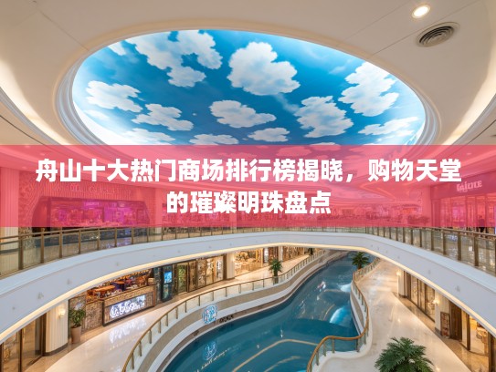 舟山十大热门商场排行榜揭晓，购物天堂的璀璨明珠盘点