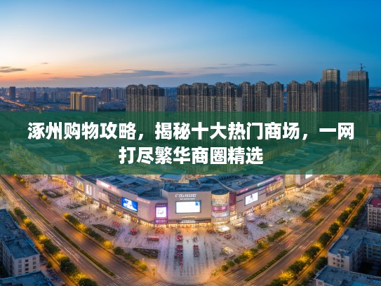 涿州购物攻略，揭秘十大热门商场，一网打尽繁华商圈精选