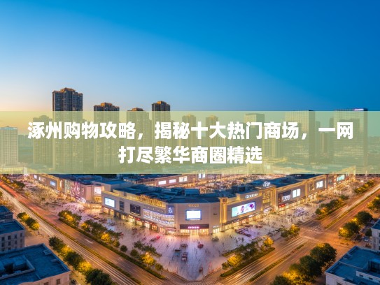 涿州购物攻略，揭秘十大热门商场，一网打尽繁华商圈精选