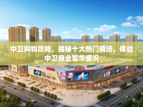 中卫购物攻略，揭秘十大热门商场，体验中卫商业繁华盛况
