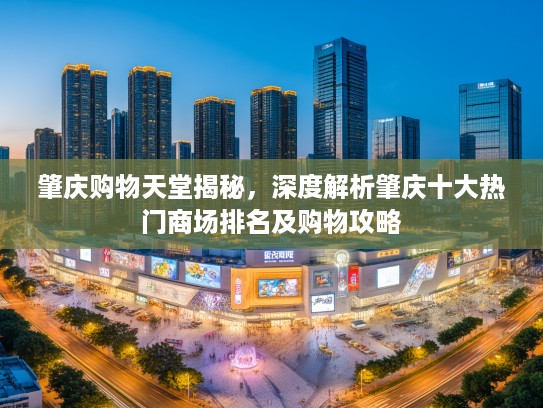 肇庆购物天堂揭秘,深度解析肇庆十大热门商场排名及购物攻略 肇庆购物天堂揭秘,深度解析肇庆十大热门商场排名及购物攻略