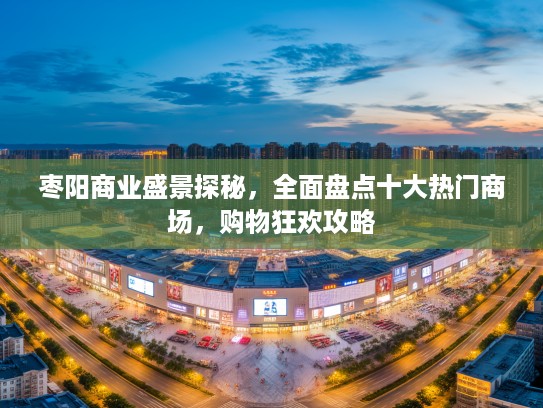 枣阳商业盛景探秘，全面盘点十大热门商场，购物狂欢攻略