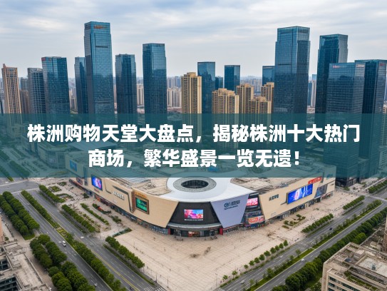 株洲购物天堂大盘点，揭秘株洲十大热门商场，繁华盛景一览无遗！