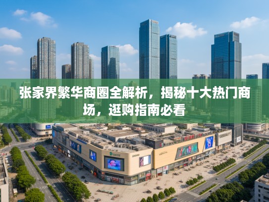 张家界繁华商圈全解析，揭秘十大热门商场，逛购指南必看
