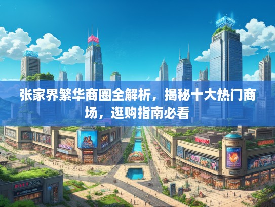 张家界繁华商圈全解析，揭秘十大热门商场，逛购指南必看