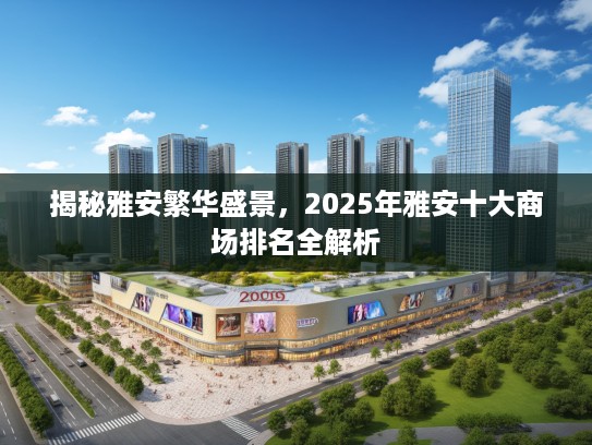 揭秘雅安繁华盛景，2025年雅安十大商场排名全解析