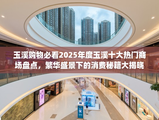 玉溪购物必看2025年度玉溪十大热门商场盘点，繁华盛景下的消费秘籍大揭晓