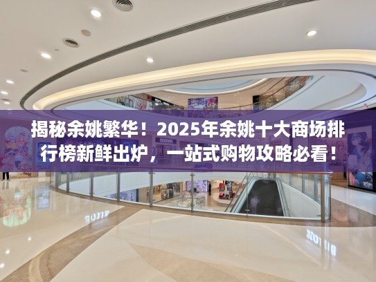 揭秘余姚繁华!2025年余姚十大商场排行榜新鲜出炉,一站式购物攻略必看! 揭秘余姚繁华!2025年余姚十大商场排行榜新鲜出炉,一站式购物攻略必看!