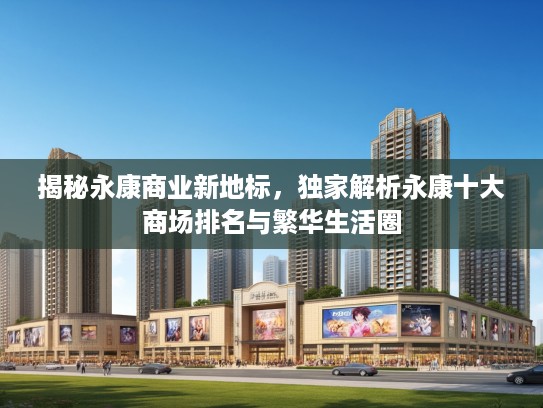 揭秘永康商业新地标，独家解析永康十大商场排名与繁华生活圈