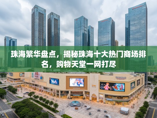 珠海繁华盘点,揭秘珠海十大热门商场排名,购物天堂一网打尽 珠海繁华盘点,揭秘珠海十大热门商场排名,购物天堂一网打尽