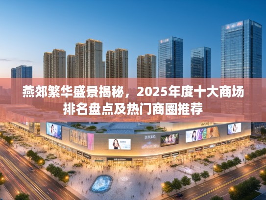 燕郊繁华盛景揭秘,2025年度十大商场排名盘点及热门商圈推荐 燕郊繁华盛景揭秘,2025年度十大商场排名盘点及热门商圈推荐