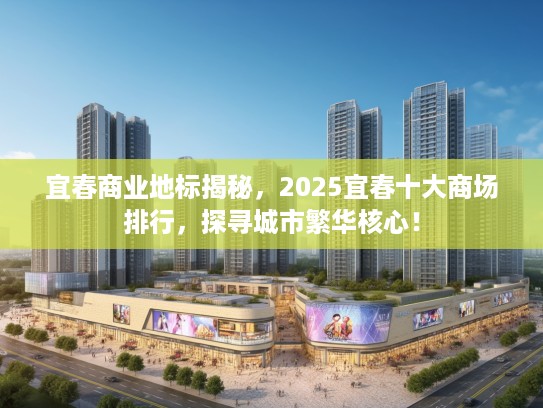 宜春商业地标揭秘，2025宜春十大商场排行，探寻城市繁华核心！