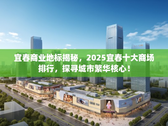 宜春商业地标揭秘，2025宜春十大商场排行，探寻城市繁华核心！