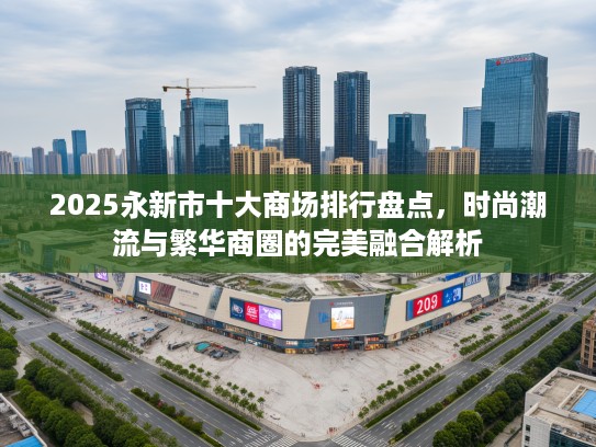 2025永新市十大商场排行盘点，时尚潮流与繁华商圈的完美融合解析