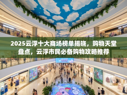 2025云浮十大商场榜单揭晓，购物天堂盘点，云浮市民必备购物攻略推荐