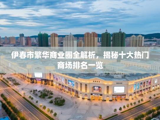 伊春市繁华商业圈全解析，揭秘十大热门商场排名一览