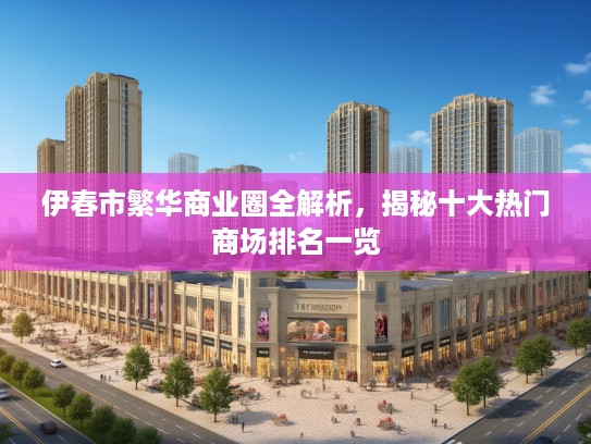 伊春市繁华商业圈全解析，揭秘十大热门商场排名一览