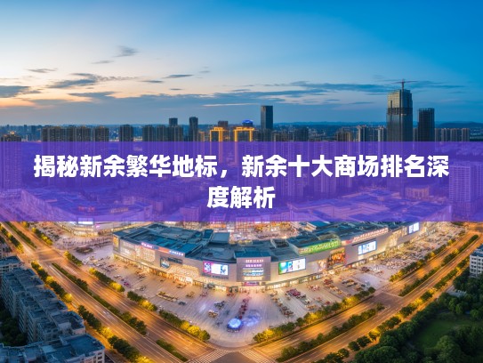 揭秘新余繁华地标，新余十大商场排名深度解析