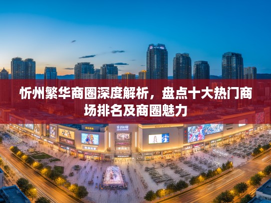 忻州繁华商圈深度解析,盘点十大热门商场排名及商圈魅力 忻州繁华商圈深度解析,盘点十大热门商场排名及商圈魅力