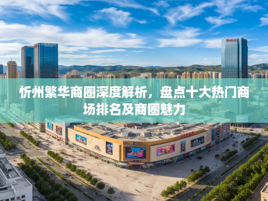 忻州繁华商圈深度解析,盘点十大热门商场排名及商圈魅力 忻州繁华商圈深度解析,盘点十大热门商场排名及商圈魅力