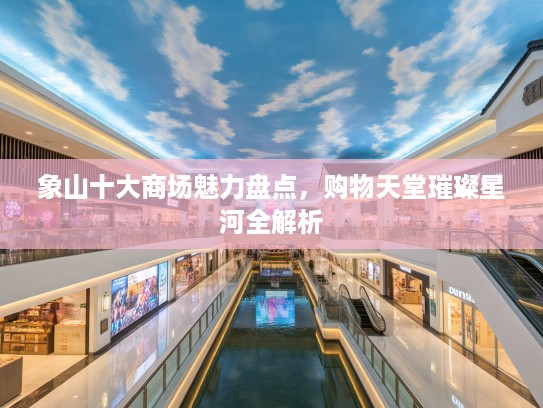 象山十大商场魅力盘点,购物天堂璀璨星河全解析 象山十大商场魅力盘点,购物天堂璀璨星河全解析