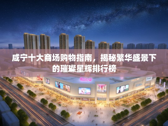咸宁十大商场购物指南,揭秘繁华盛景下的璀璨星辉排行榜 咸宁十大商场购物指南,揭秘繁华盛景下的璀璨星辉排行榜